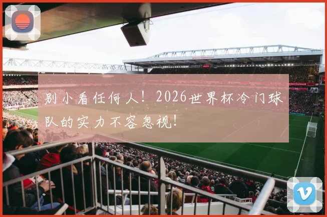 别小看任何人！2026世界杯冷门球队的实力不容忽视！