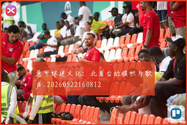 意甲球迷文化:北看台的旗帜与歌声_20260522160812