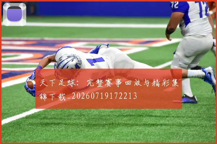 天下足球:完整赛事回放与精彩集锦下载_20260719172213