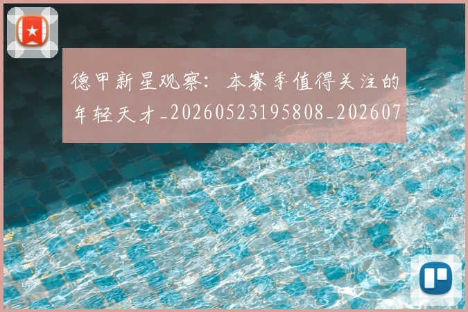 德甲新星观察：本赛季值得关注的年轻天才_20260523195808_20260704173142_20260722161517
