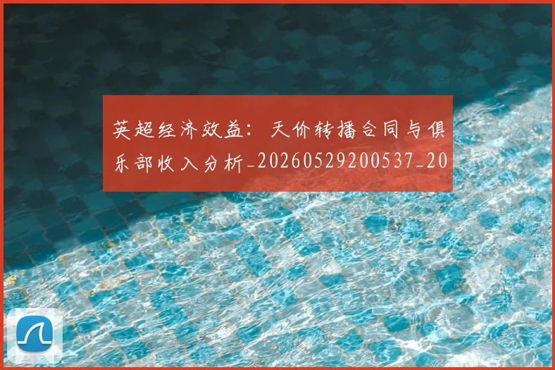 英超经济效益:天价转播合同与俱乐部收入分析_20260529200537_20260710005834