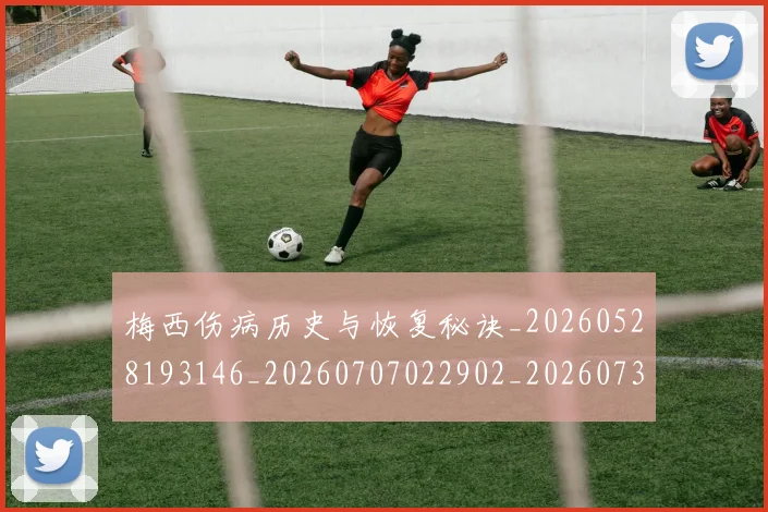 梅西伤病历史与恢复秘诀_20260528193146_20260707022902_20260731180438