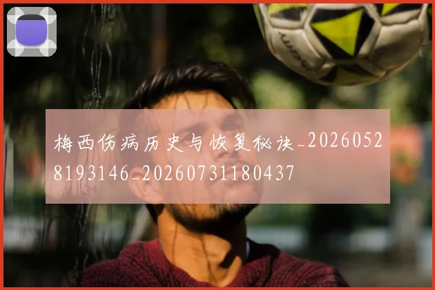 梅西伤病历史与恢复秘诀_20260528193146_20260731180437