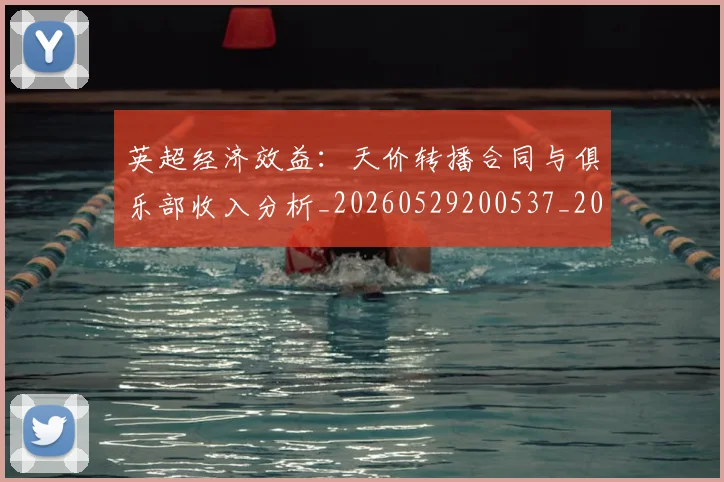 英超经济效益:天价转播合同与俱乐部收入分析_20260529200537_20260803145738
