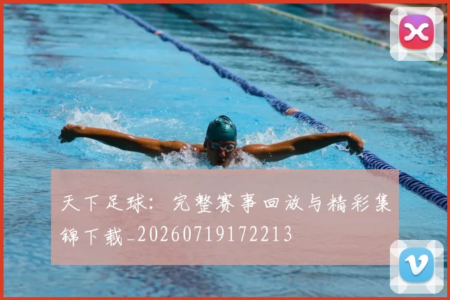 天下足球：完整赛事回放与精彩集锦下载_20260719172213