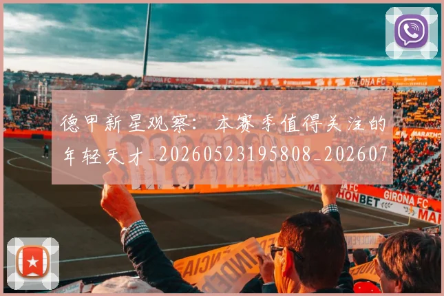 德甲新星观察：本赛季值得关注的年轻天才_20260523195808_20260722161515