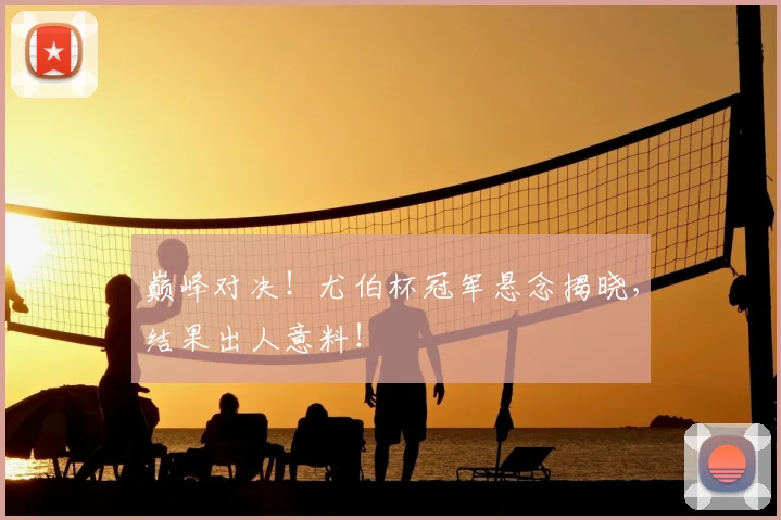 巅峰对决!尤伯杯冠军悬念揭晓,结果出人意料!